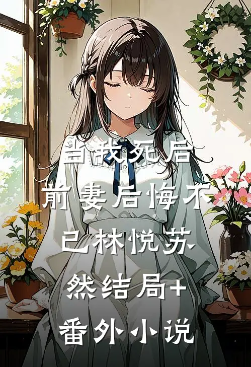 当我死后，前妻后悔不已林悦苏然结局+番外小说