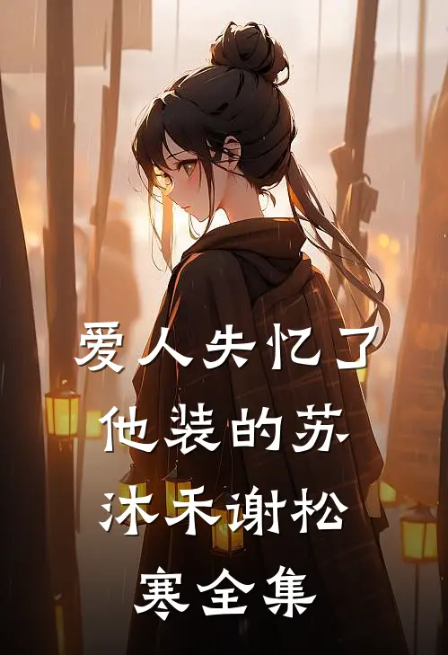 爱人失忆了，他装的苏沐禾谢松寒全集