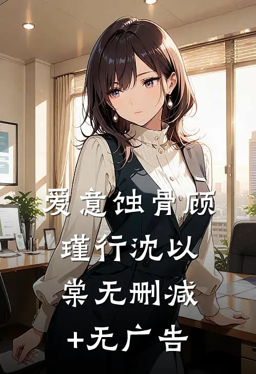 爱意蚀骨顾瑾行沈以棠无删减+无广告