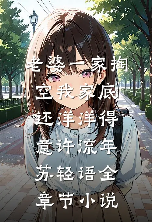 老婆一家掏空我家底，还洋洋得意许流年苏轻语全章节小说