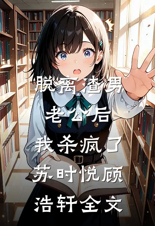 脱离渣男老公后，我杀疯了苏时悦顾浩轩全文