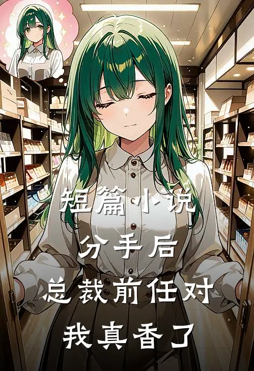 短篇小说分手后，总裁前任对我真香了