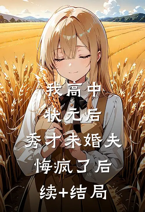 我高中状元后，秀才未婚夫悔疯了后续+结局