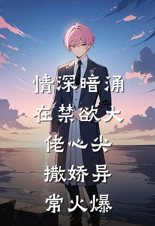 情深暗涌，在禁欲大佬心尖撒娇异常火爆