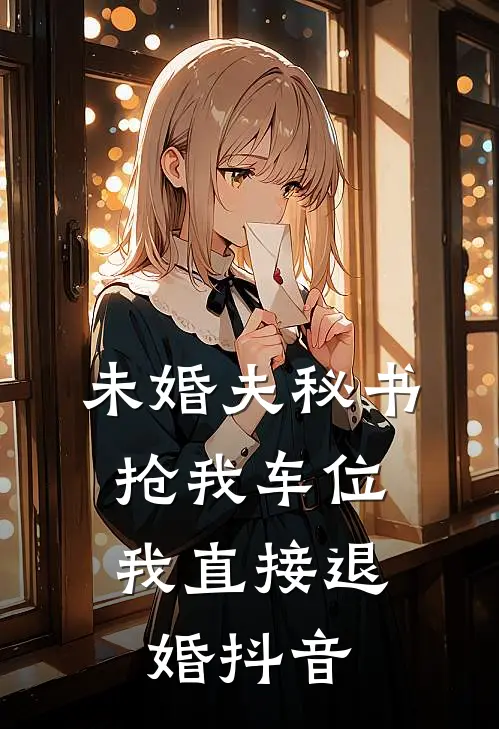 未婚夫秘书抢我车位，我直接退婚抖音