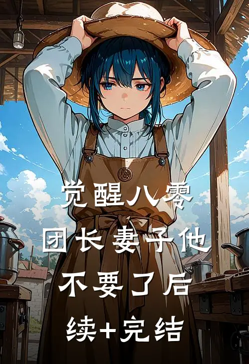 觉醒八零，团长妻子他不要了后续+完结