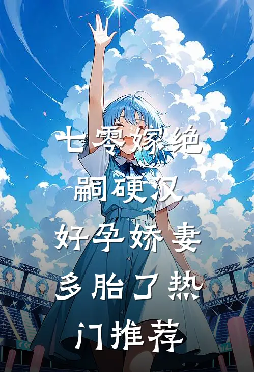 七零嫁绝嗣硬汉，好孕娇妻多胎了热门推荐