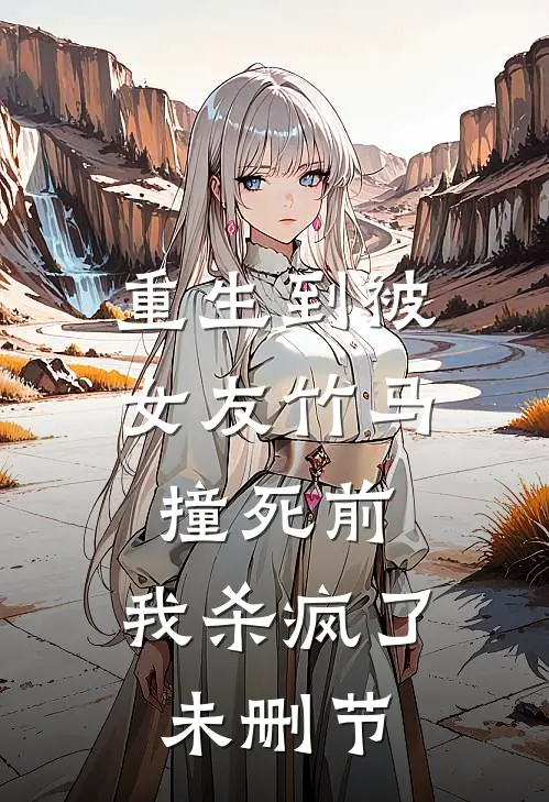 重生到被女友竹马撞死前，我杀疯了未删节