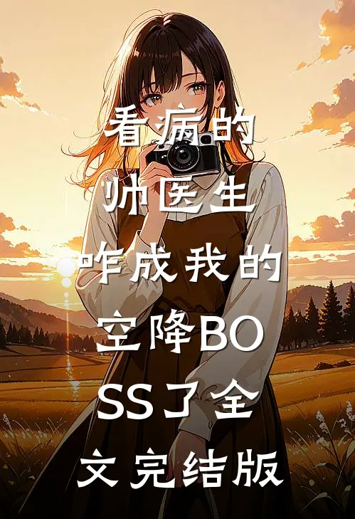 看病的帅医生，咋成我的空降BOSS了全文完结版