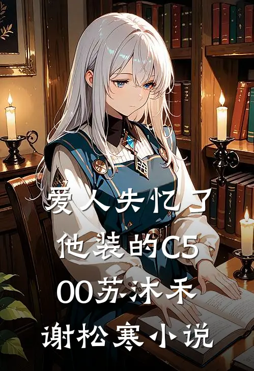 爱人失忆了，他装的C500苏沐禾谢松寒小说