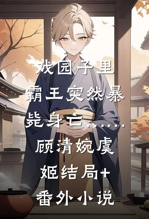 戏园子里，霸王突然暴毙身亡……顾清婉虞姬结局+番外小说