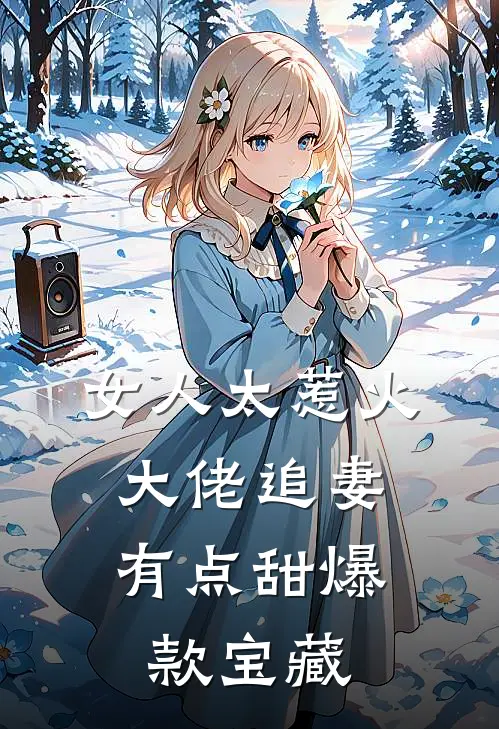 女人太惹火，大佬追妻有点甜爆款宝藏