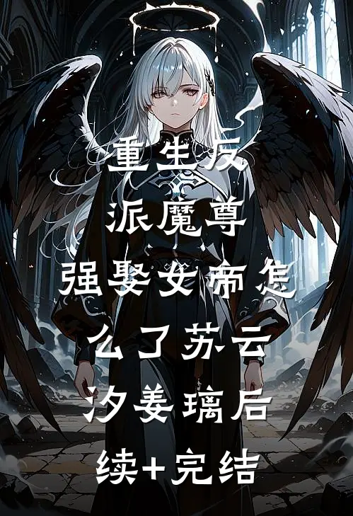 重生反派魔尊，强娶女帝怎么了苏云汐姜璃后续+完结