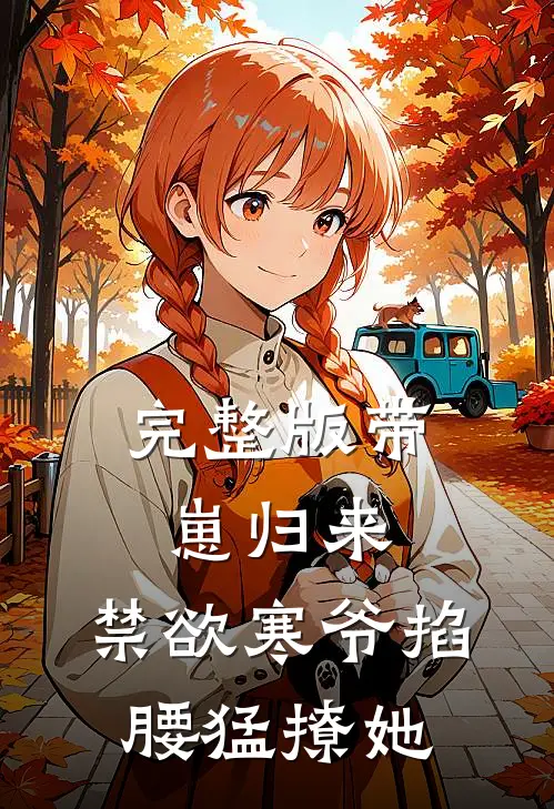 完整版带崽归来，禁欲寒爷掐腰猛撩她