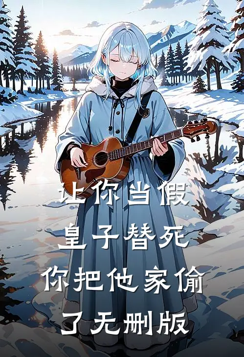 让你当假皇子替死，你把他家偷了无删版