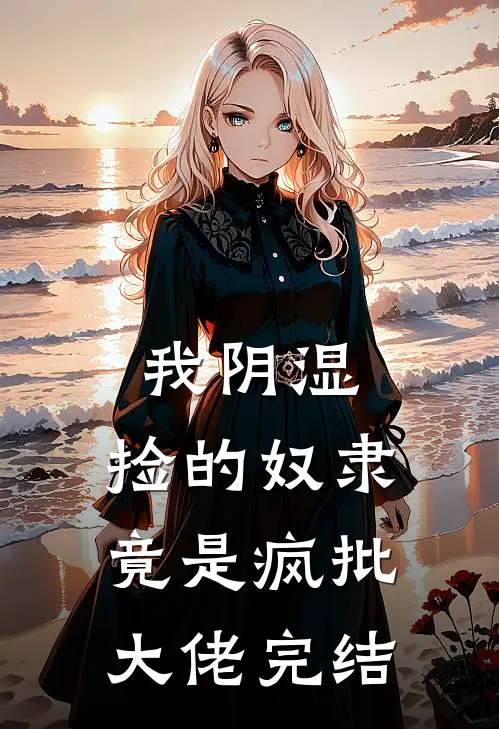 我阴湿，捡的奴隶竟是疯批大佬完结