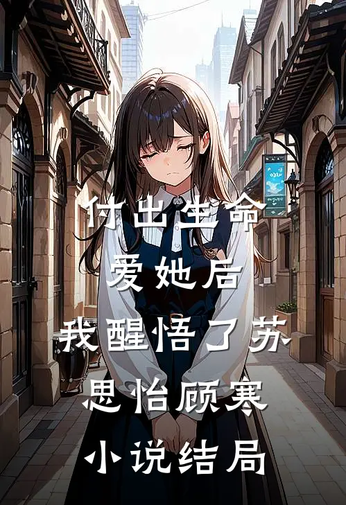 付出生命爱她后，我醒悟了苏思怡顾寒小说结局