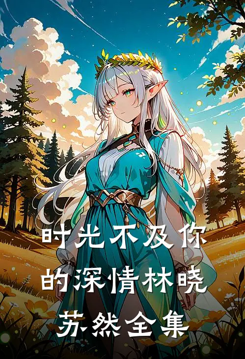 时光不及你的深情林晓苏然 全集