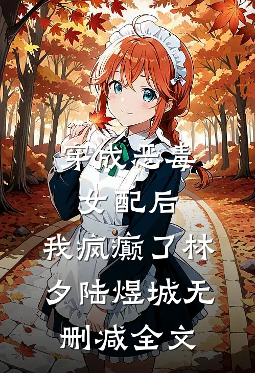 穿成恶毒女配后，我疯癫了林夕陆煜城无删减全文