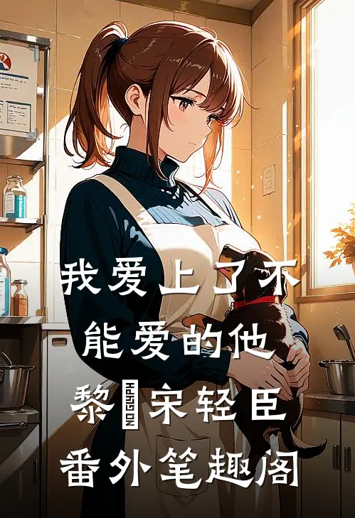 我爱上了不能爱的他：黎嫚宋轻臣番外笔趣阁