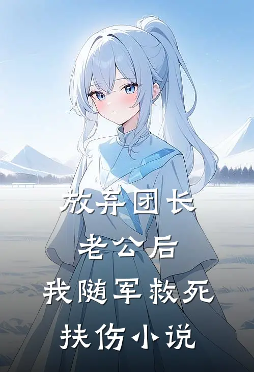 放弃团长老公后，我随军救死扶伤小说