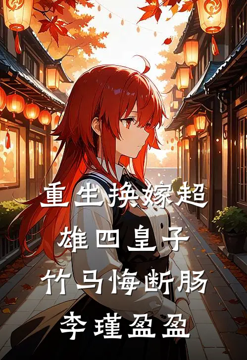 重生换嫁超雄四皇子，竹马悔断肠李瑾盈盈
