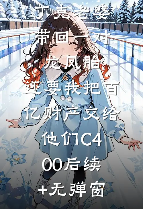 丁克老婆带回一对龙凤胎，还要我把百亿财产交给他们C400后续+无弹窗