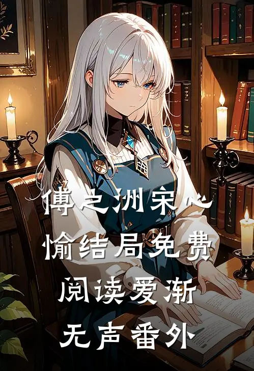 傅之洲宋心愉结局免费阅读爱渐无声番外