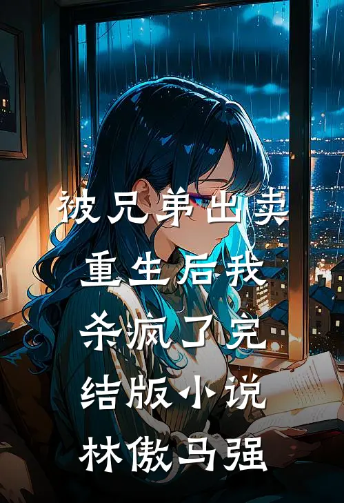被兄弟出卖，重生后我杀疯了完结版小说林傲马强