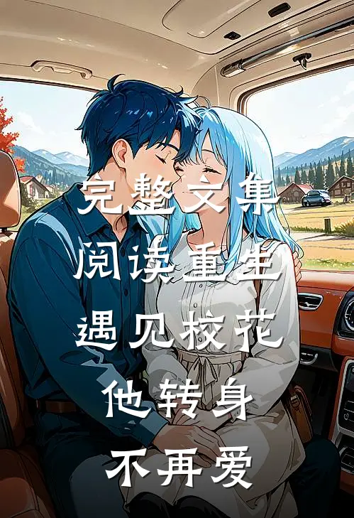 完整文集阅读重生遇见校花，他转身不再爱