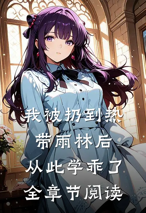 我被扔到热带雨林后，从此学乖了全章节阅读