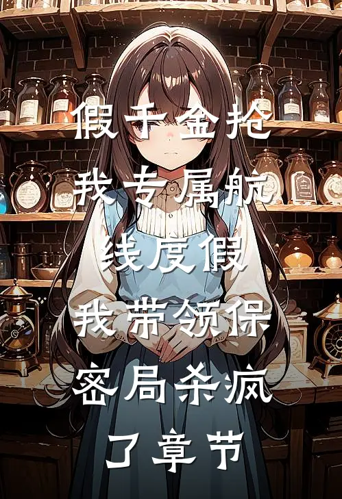 假千金抢我专属航线度假，我带领保密局杀疯了章节
