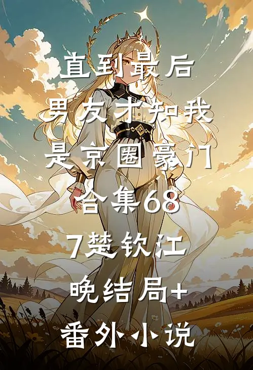 直到最后，男友才知我是京圈豪门合集687楚钦江晚结局+番外小说