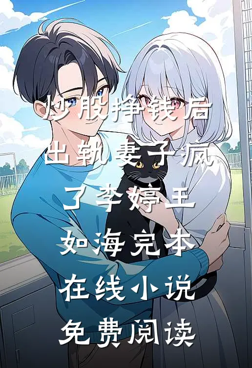 炒股挣钱后，出轨妻子疯了李婷王如海完本在线小说免费阅读
