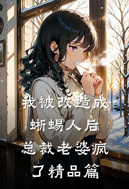 我被改造成蜥蜴人后，总裁老婆疯了精品篇