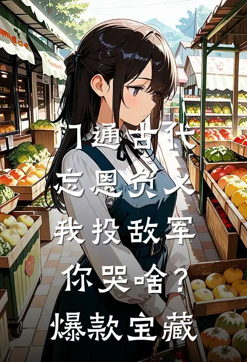 门通古代：忘恩负义，我投敌军你哭啥？爆款宝藏
