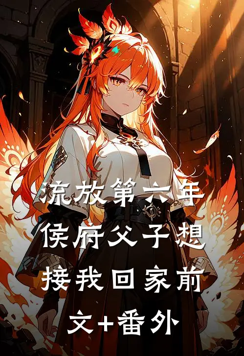 流放第六年，侯府父子想接我回家前文+番外