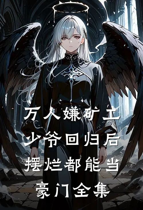 万人嫌矿工少爷回归后，摆烂都能当豪门全集