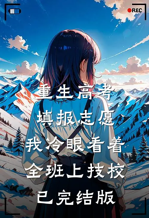 重生高考填报志愿：我冷眼看着全班上技校已完结版