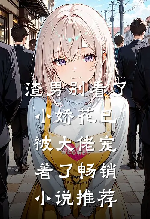 渣男别看了，小娇花已被大佬宠着了畅销小说推荐