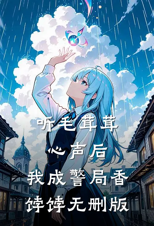听毛茸茸心声后，我成警局香饽饽无删版