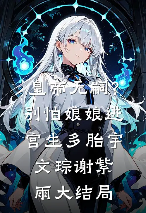 皇帝无嗣？别怕，娘娘进宫生多胎宇文琮谢紫雨大结局