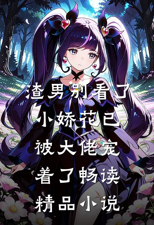 渣男别看了，小娇花已被大佬宠着了畅读精品小说