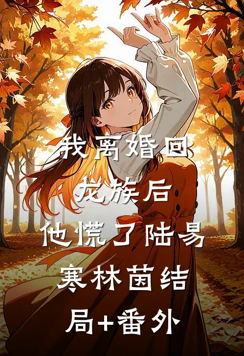 我离婚回龙族后，他慌了陆易寒林茵结局+番外