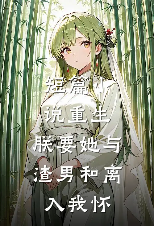 短篇小说重生：朕要她与渣男和离，入我怀