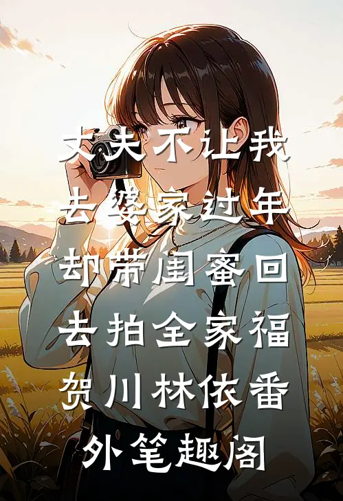 丈夫不让我去婆家过年，却带闺蜜回去拍全家福：贺川林依番外笔趣阁
