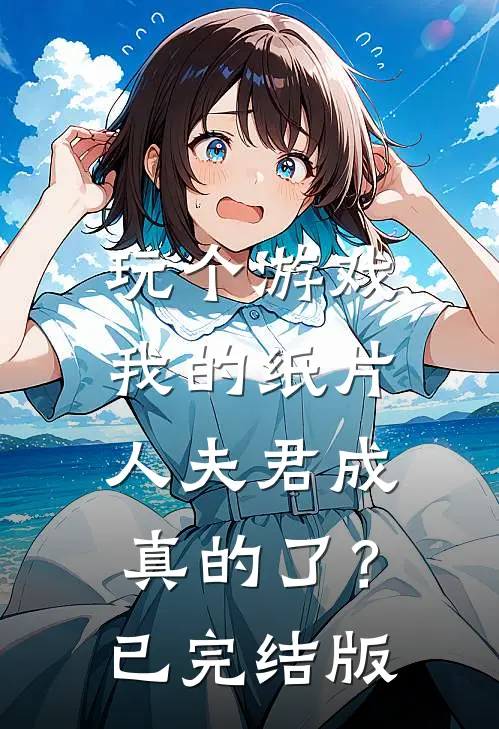玩个游戏，我的纸片人夫君成真的了？已完结版