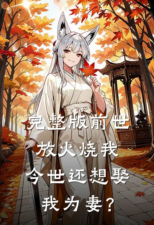 完整版前世放火烧我，今世还想娶我为妻？