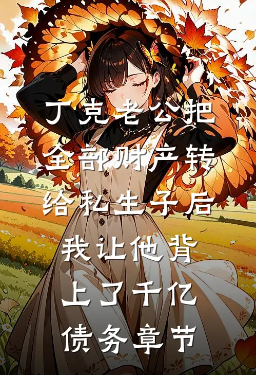 丁克老公把全部财产转给私生子后，我让他背上了千亿债务章节