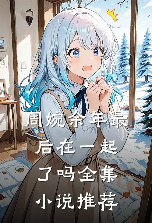 周婉余年最后在一起了吗全集小说推荐